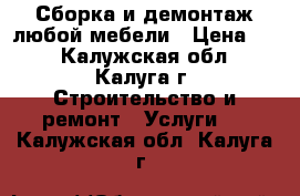 Сборка и демонтаж любой мебели › Цена ­ 1 - Калужская обл., Калуга г. Строительство и ремонт » Услуги   . Калужская обл.,Калуга г.